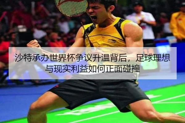 沙特承办世界杯争议升温背后，足球理想与现实利益如何正面碰撞
