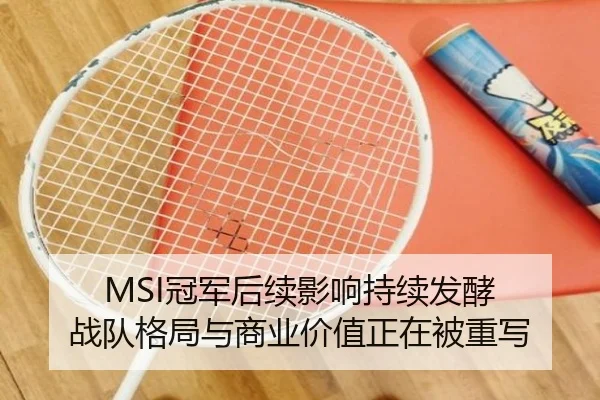 MSI冠军后续影响持续发酵 战队格局与商业价值正在被重写（Tencent Sports）
